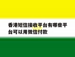 香港短信接收平台有哪些平台可以用微信付款