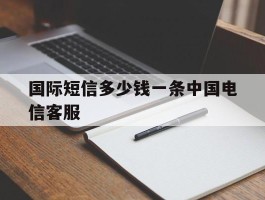 包含国际短信多少钱一条中国电信客服的词条