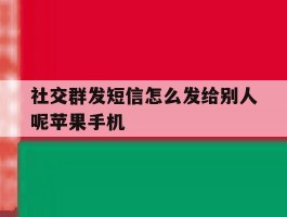 包含社交群发短信怎么发给别人呢苹果手机的词条