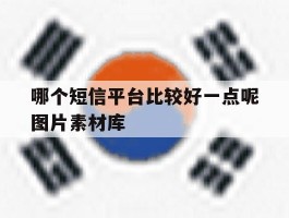 哪个短信平台比较好一点呢图片素材库