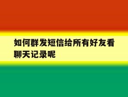 如何群发短信给所有好友看聊天记录呢