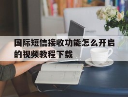 包含国际短信接收功能怎么开启的视频教程下载的词条