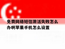 免费网络短信激活失败怎么办啊苹果手机怎么设置的简单介绍