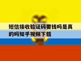 短信接收验证码要钱吗是真的吗知乎视频下载的简单介绍