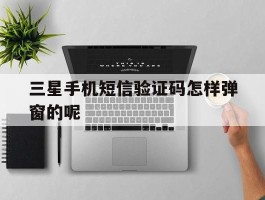 三星手机短信验证码怎样弹窗的呢