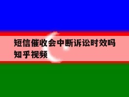 短信催收会中断诉讼时效吗知乎视频的简单介绍