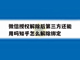 包含微信授权解除后第三方还能用吗知乎怎么解除绑定的词条