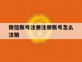 微信账号注册注册账号怎么注销