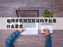 台湾手机短信验证码平台是什么意思