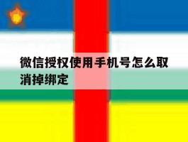 微信授权使用手机号怎么取消掉绑定