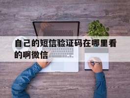 自己的短信验证码在哪里看的啊微信