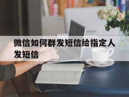 微信如何群发短信给指定人发短信