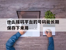 什么接码平台的号码能长期保存下来用