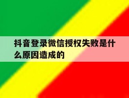 抖音登录微信授权失败是什么原因造成的