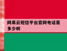 网易云短信平台官网电话是多少啊