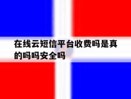 关于在线云短信平台收费吗是真的吗吗安全吗的信息