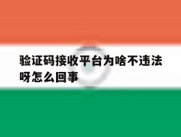 验证码接收平台为啥不违法呀怎么回事