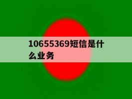 包含10655369短信是什么业务的词条