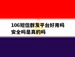 106短信群发平台好用吗安全吗是真的吗