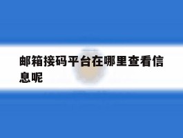邮箱接码平台在哪里查看信息呢