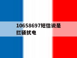 关于10658697短信说是拦骚扰电的信息