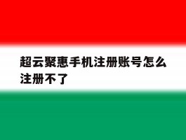 包含超云聚惠手机注册账号怎么注册不了的词条