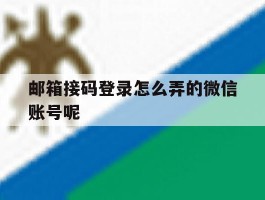 包含邮箱接码登录怎么弄的微信账号呢的词条