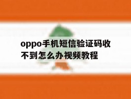 oppo手机短信验证码收不到怎么办视频教程