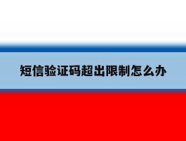 短信验证码超出限制怎么办