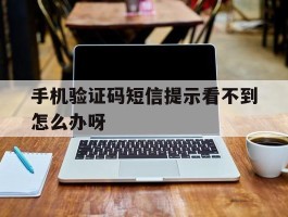手机验证码短信提示看不到怎么办呀