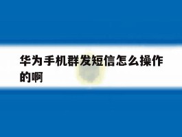 华为手机群发短信怎么操作的啊