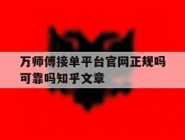 万师傅接单平台官网正规吗可靠吗知乎文章的简单介绍