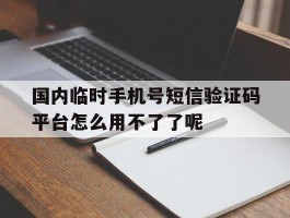 包含国内临时手机号短信验证码平台怎么用不了了呢的词条