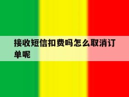 接收短信扣费吗怎么取消订单呢