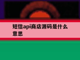 短信api商店源码是什么意思