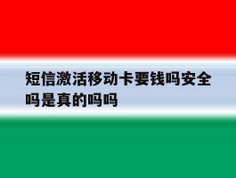 短信激活移动卡要钱吗安全吗是真的吗吗的简单介绍