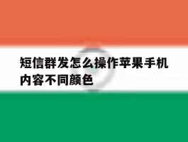 短信群发怎么操作苹果手机内容不同颜色的简单介绍