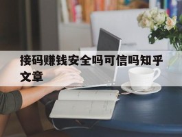 接码赚钱安全吗可信吗知乎文章的简单介绍