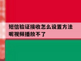 包含短信验证接收怎么设置方法呢视频播放不了的词条