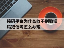 接码平台为什么收不到验证码短信呢怎么办理的简单介绍