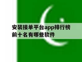 安装接单平台app排行榜前十名有哪些软件的简单介绍
