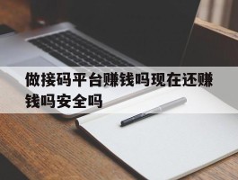包含做接码平台赚钱吗现在还赚钱吗安全吗的词条