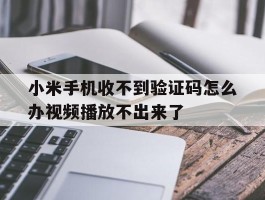 包含小米手机收不到验证码怎么办视频播放不出来了的词条