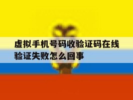 虚拟手机号码收验证码在线验证失败怎么回事