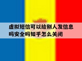 关于虚拟短信可以给别人发信息吗安全吗知乎怎么关闭的信息