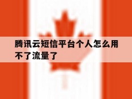 腾讯云短信平台个人怎么用不了流量了