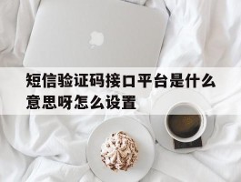 短信验证码接口平台是什么意思呀怎么设置