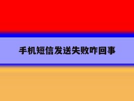 手机短信发送失败咋回事