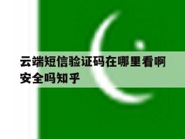 关于云端短信验证码在哪里看啊安全吗知乎的信息