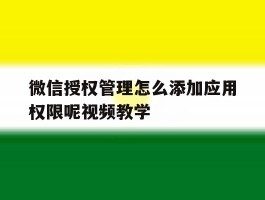 微信授权管理怎么添加应用权限呢视频教学的简单介绍